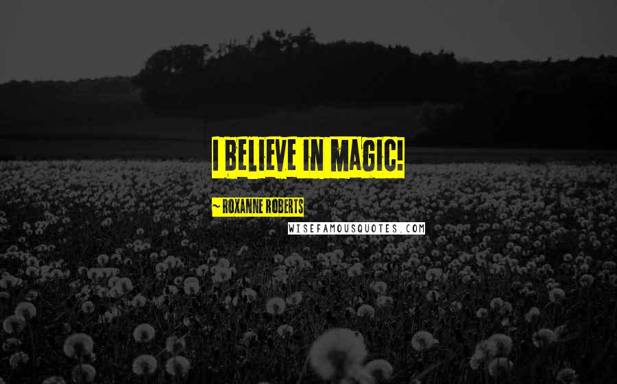 Roxanne Roberts Quotes: I believe in magic!