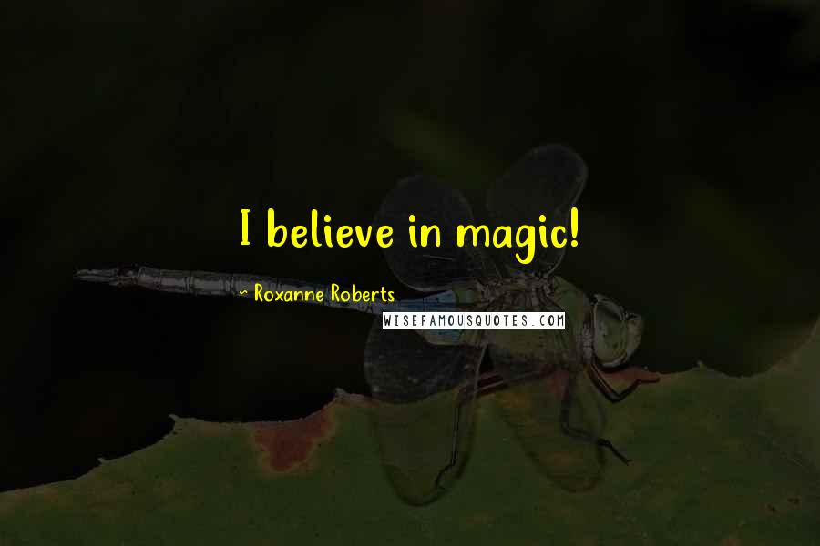 Roxanne Roberts Quotes: I believe in magic!