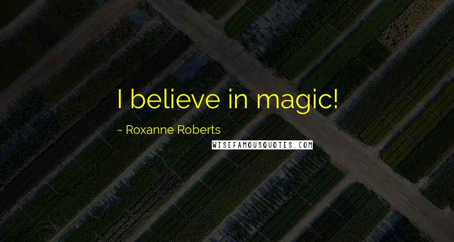 Roxanne Roberts Quotes: I believe in magic!