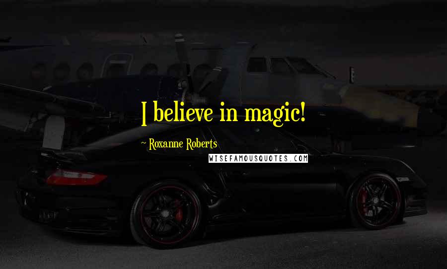 Roxanne Roberts Quotes: I believe in magic!