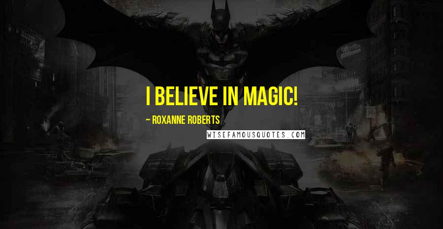 Roxanne Roberts Quotes: I believe in magic!