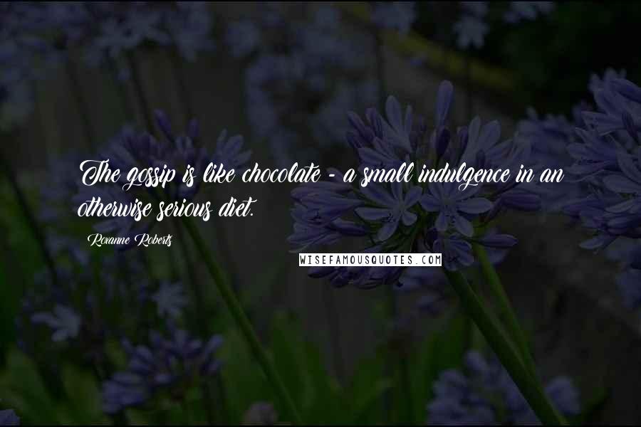 Roxanne Roberts Quotes: The gossip is like chocolate - a small indulgence in an otherwise serious diet.