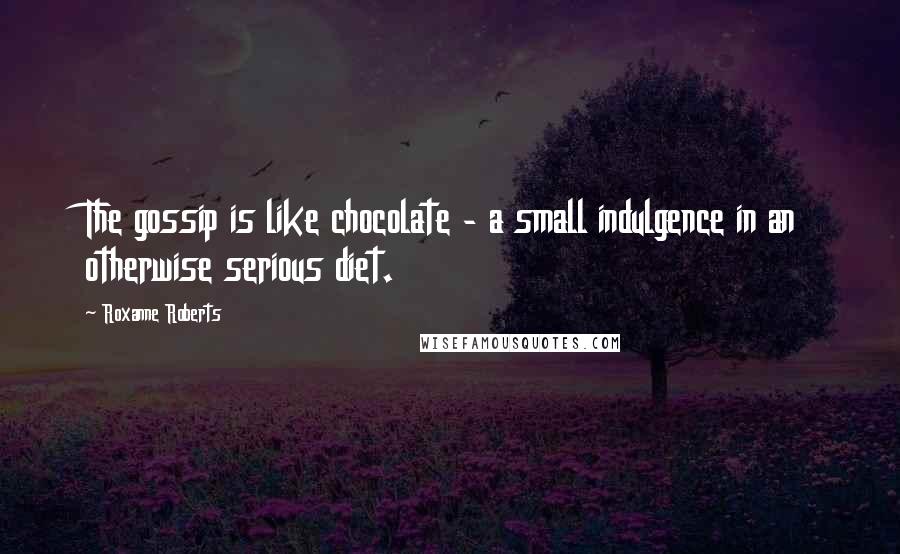 Roxanne Roberts Quotes: The gossip is like chocolate - a small indulgence in an otherwise serious diet.