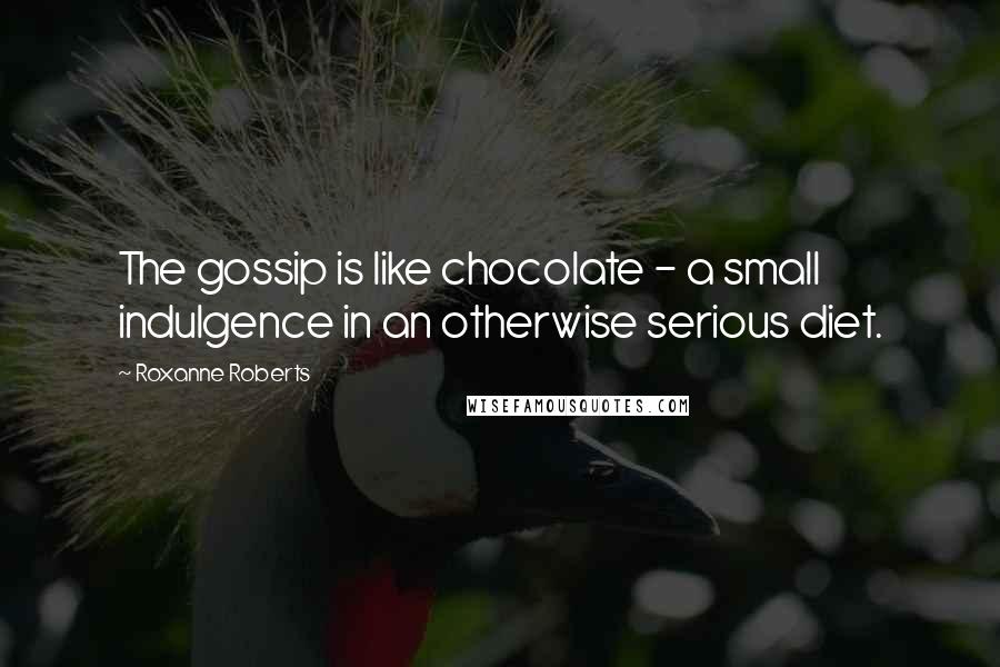 Roxanne Roberts Quotes: The gossip is like chocolate - a small indulgence in an otherwise serious diet.