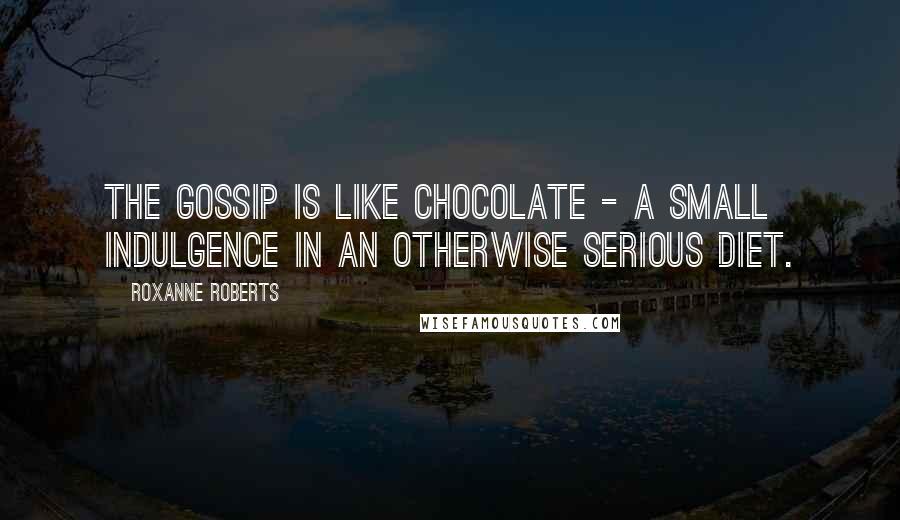 Roxanne Roberts Quotes: The gossip is like chocolate - a small indulgence in an otherwise serious diet.