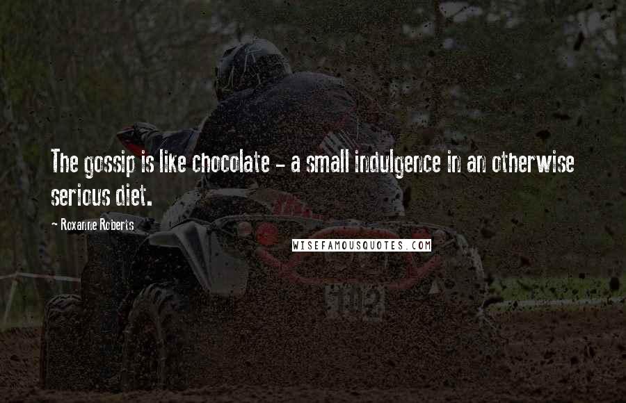 Roxanne Roberts Quotes: The gossip is like chocolate - a small indulgence in an otherwise serious diet.