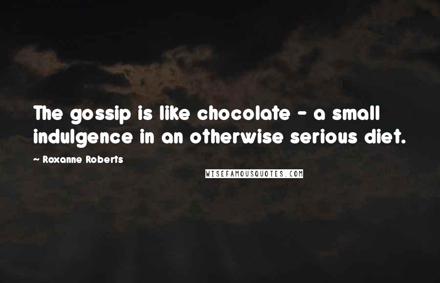 Roxanne Roberts Quotes: The gossip is like chocolate - a small indulgence in an otherwise serious diet.