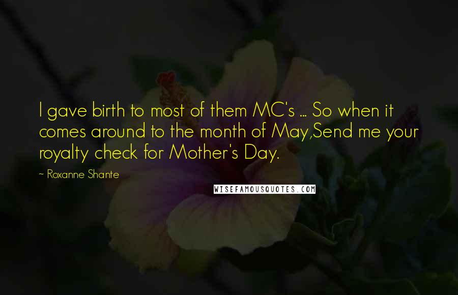 Roxanne Shante Quotes: I gave birth to most of them MC's ... So when it comes around to the month of May,Send me your royalty check for Mother's Day.