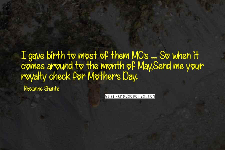 Roxanne Shante Quotes: I gave birth to most of them MC's ... So when it comes around to the month of May,Send me your royalty check for Mother's Day.