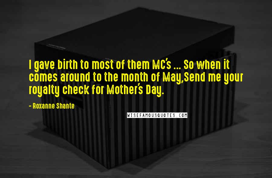 Roxanne Shante Quotes: I gave birth to most of them MC's ... So when it comes around to the month of May,Send me your royalty check for Mother's Day.