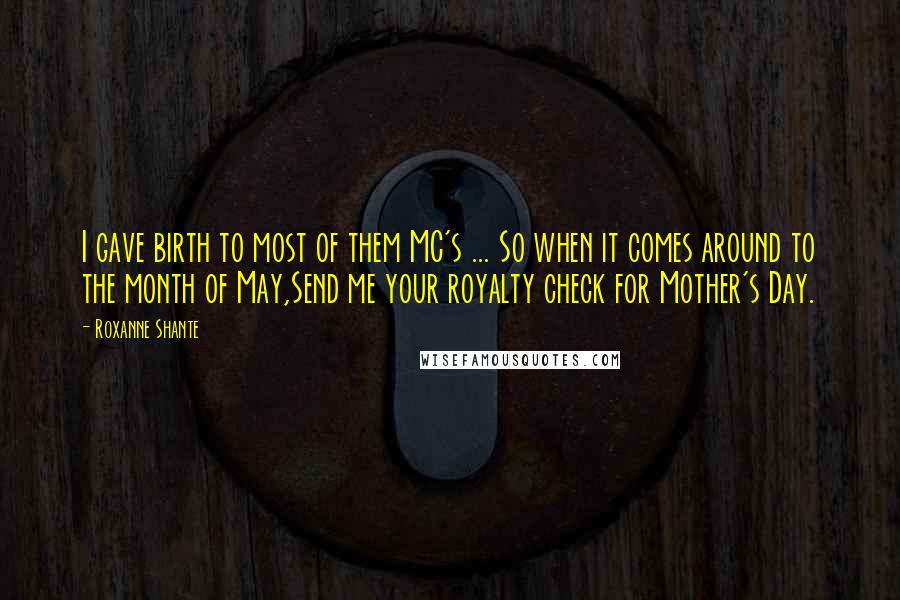 Roxanne Shante Quotes: I gave birth to most of them MC's ... So when it comes around to the month of May,Send me your royalty check for Mother's Day.