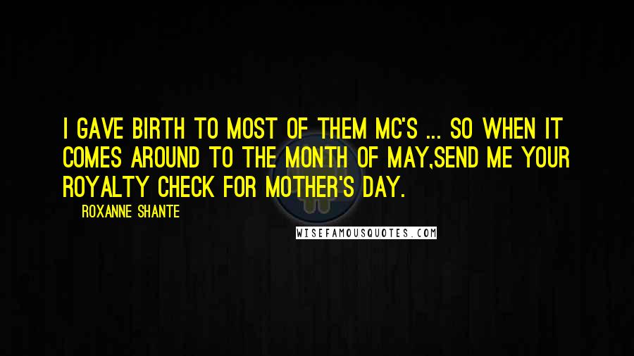 Roxanne Shante Quotes: I gave birth to most of them MC's ... So when it comes around to the month of May,Send me your royalty check for Mother's Day.