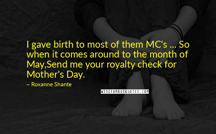 Roxanne Shante Quotes: I gave birth to most of them MC's ... So when it comes around to the month of May,Send me your royalty check for Mother's Day.