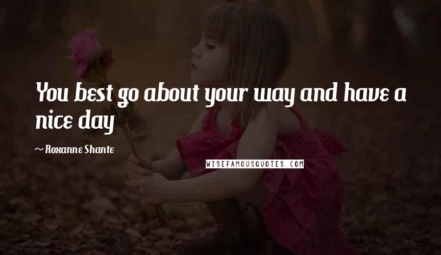 Roxanne Shante Quotes: You best go about your way and have a nice day