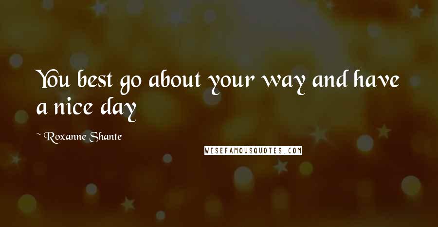 Roxanne Shante Quotes: You best go about your way and have a nice day