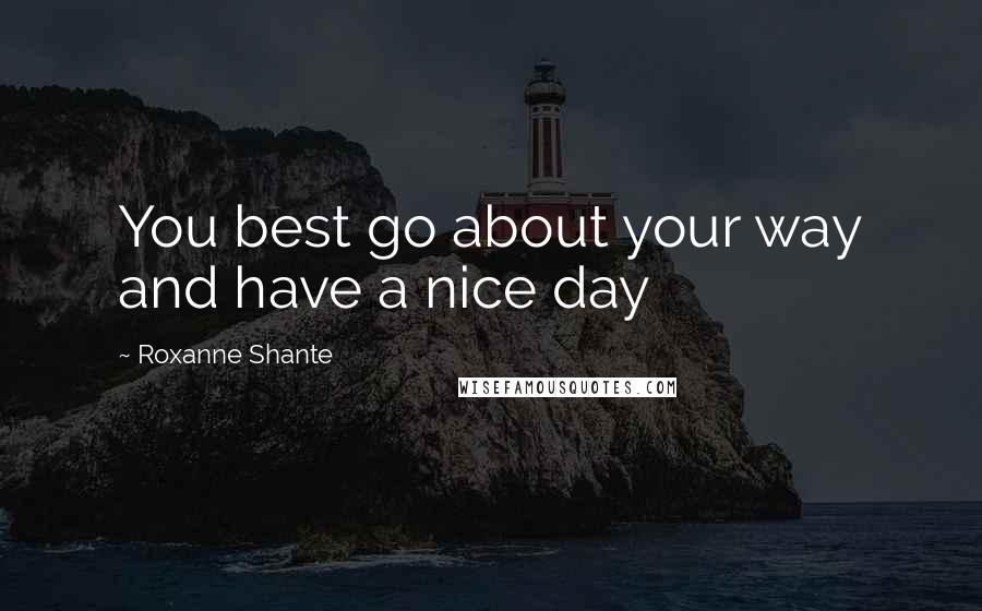 Roxanne Shante Quotes: You best go about your way and have a nice day