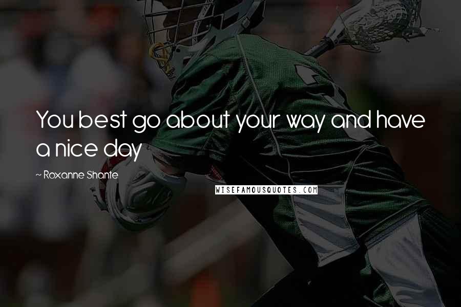 Roxanne Shante Quotes: You best go about your way and have a nice day