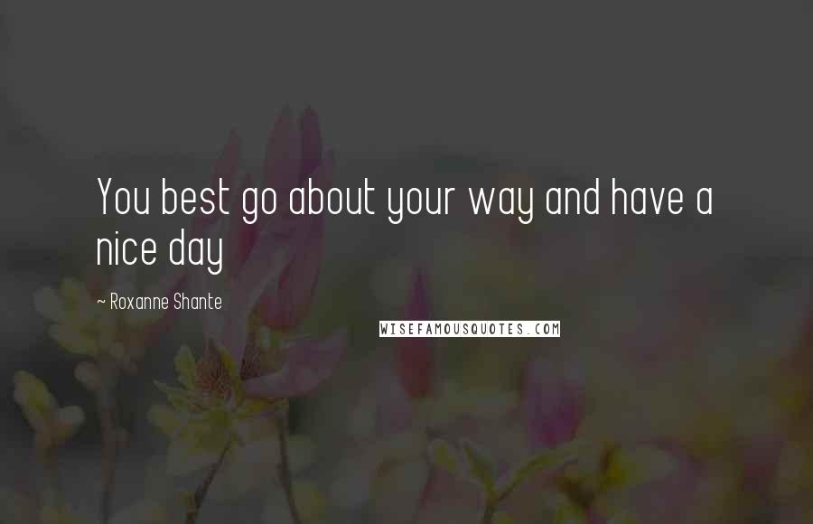 Roxanne Shante Quotes: You best go about your way and have a nice day