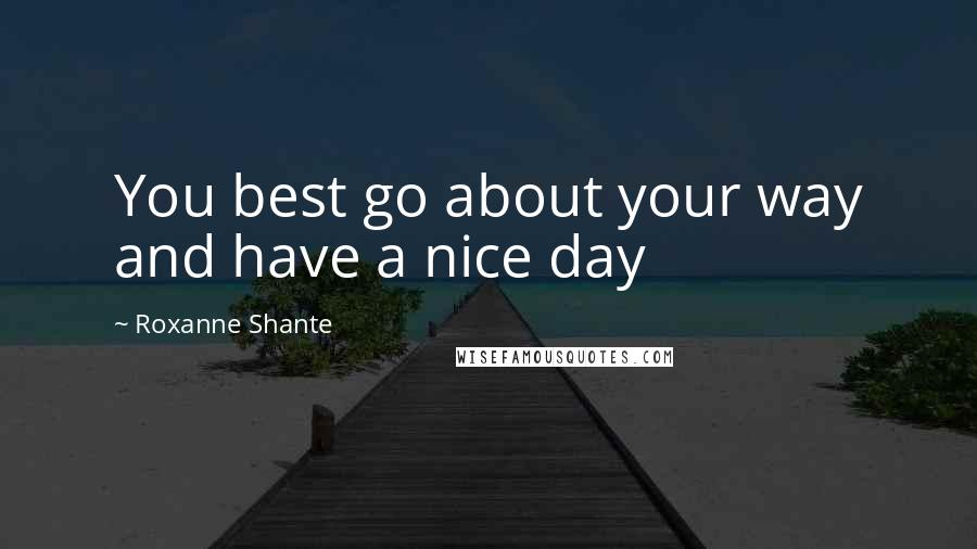 Roxanne Shante Quotes: You best go about your way and have a nice day