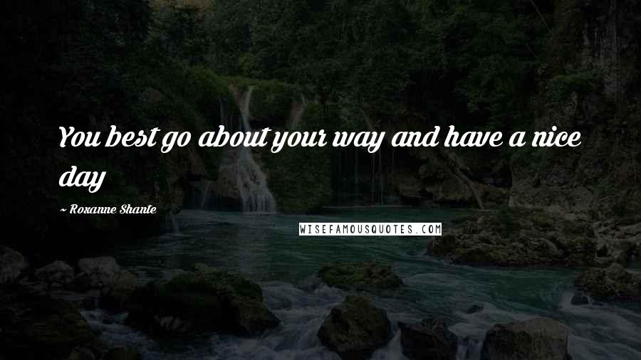 Roxanne Shante Quotes: You best go about your way and have a nice day