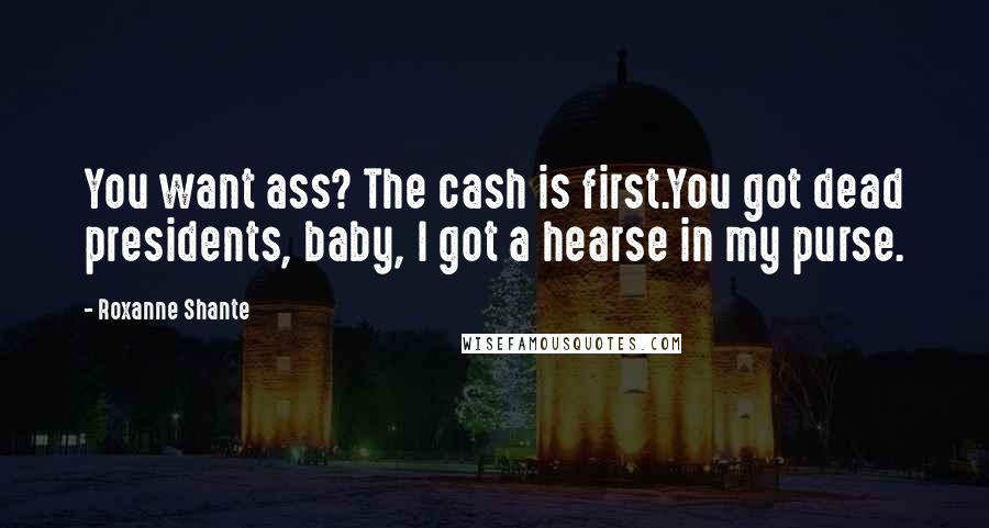 Roxanne Shante Quotes: You want ass? The cash is first.You got dead presidents, baby, I got a hearse in my purse.