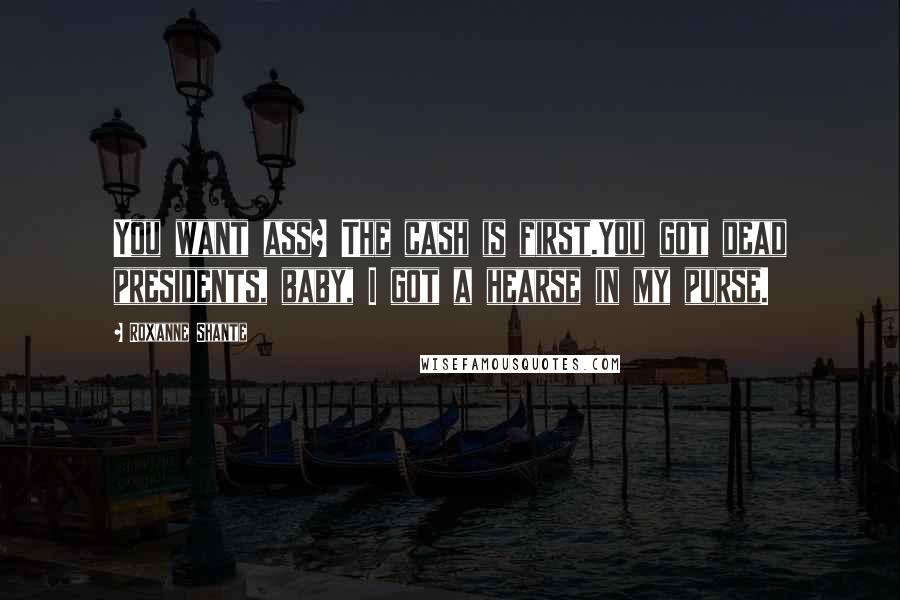 Roxanne Shante Quotes: You want ass? The cash is first.You got dead presidents, baby, I got a hearse in my purse.