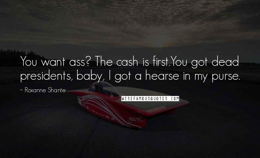 Roxanne Shante Quotes: You want ass? The cash is first.You got dead presidents, baby, I got a hearse in my purse.