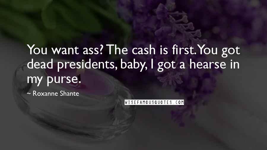 Roxanne Shante Quotes: You want ass? The cash is first.You got dead presidents, baby, I got a hearse in my purse.