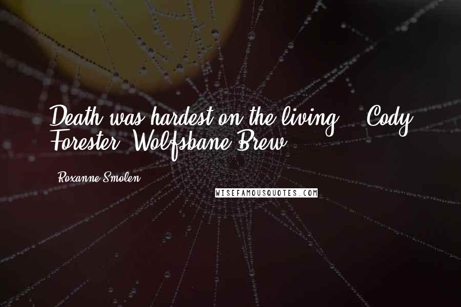 Roxanne Smolen Quotes: Death was hardest on the living. - Cody Forester, Wolfsbane Brew