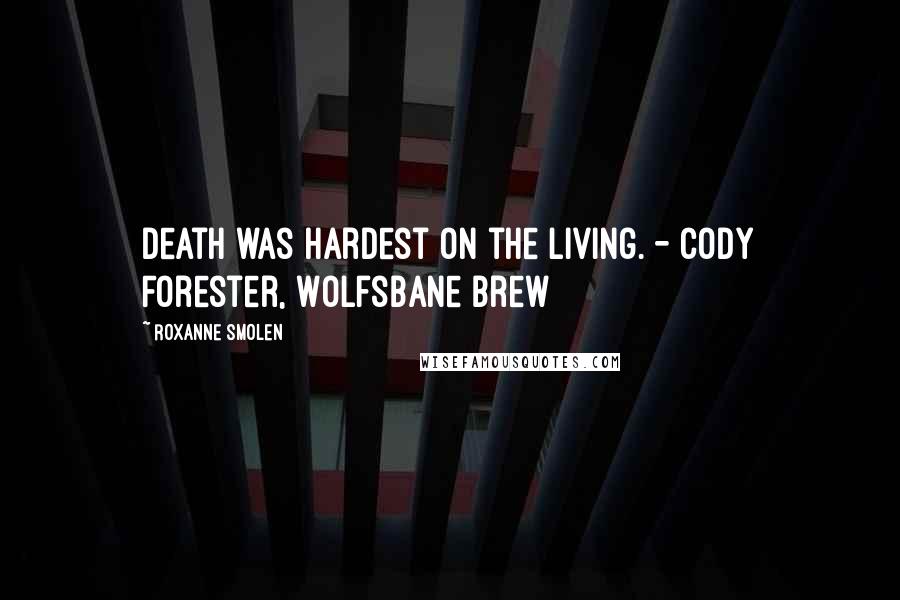 Roxanne Smolen Quotes: Death was hardest on the living. - Cody Forester, Wolfsbane Brew