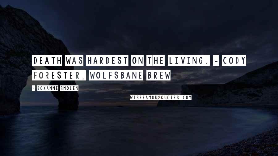 Roxanne Smolen Quotes: Death was hardest on the living. - Cody Forester, Wolfsbane Brew