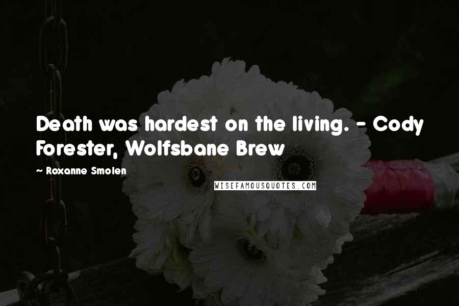 Roxanne Smolen Quotes: Death was hardest on the living. - Cody Forester, Wolfsbane Brew