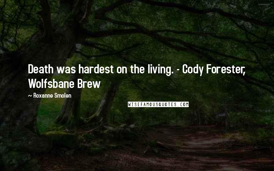 Roxanne Smolen Quotes: Death was hardest on the living. - Cody Forester, Wolfsbane Brew