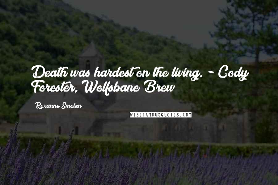 Roxanne Smolen Quotes: Death was hardest on the living. - Cody Forester, Wolfsbane Brew