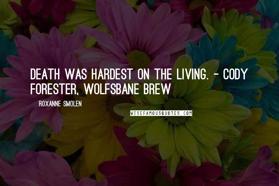 Roxanne Smolen Quotes: Death was hardest on the living. - Cody Forester, Wolfsbane Brew