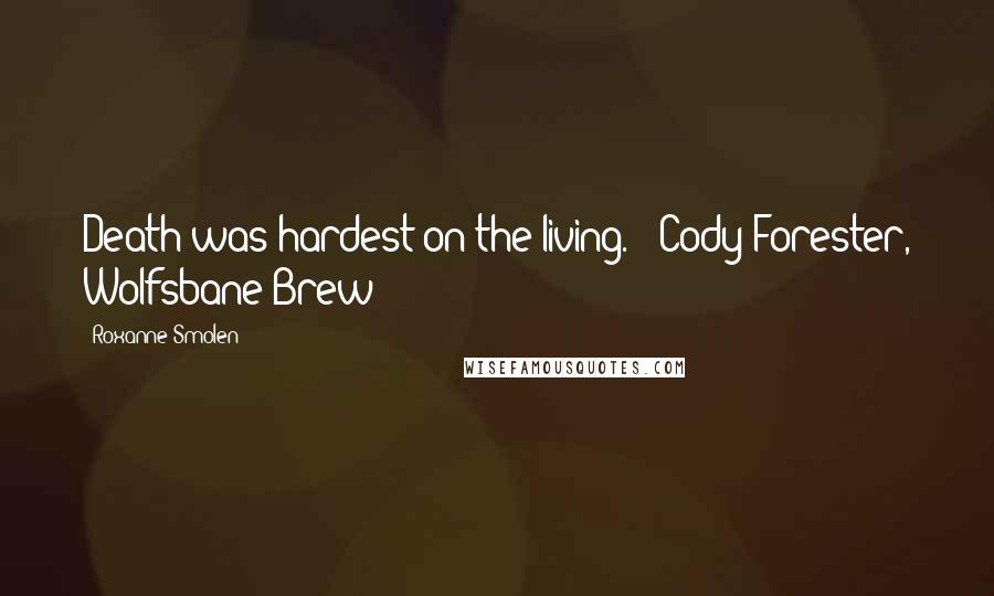 Roxanne Smolen Quotes: Death was hardest on the living. - Cody Forester, Wolfsbane Brew