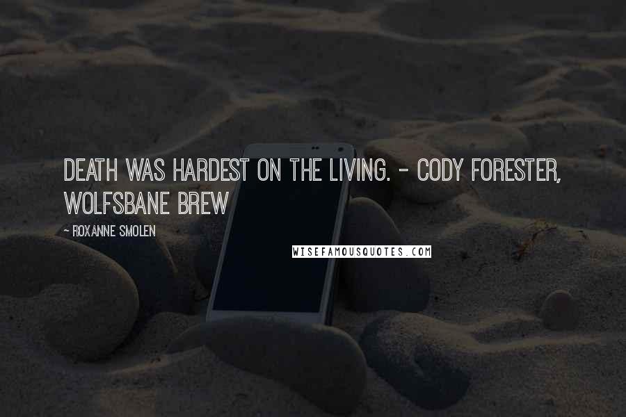 Roxanne Smolen Quotes: Death was hardest on the living. - Cody Forester, Wolfsbane Brew