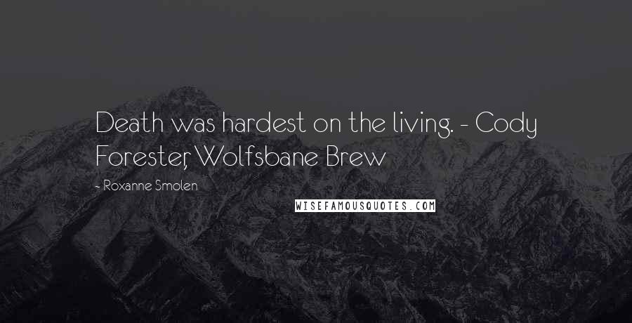 Roxanne Smolen Quotes: Death was hardest on the living. - Cody Forester, Wolfsbane Brew