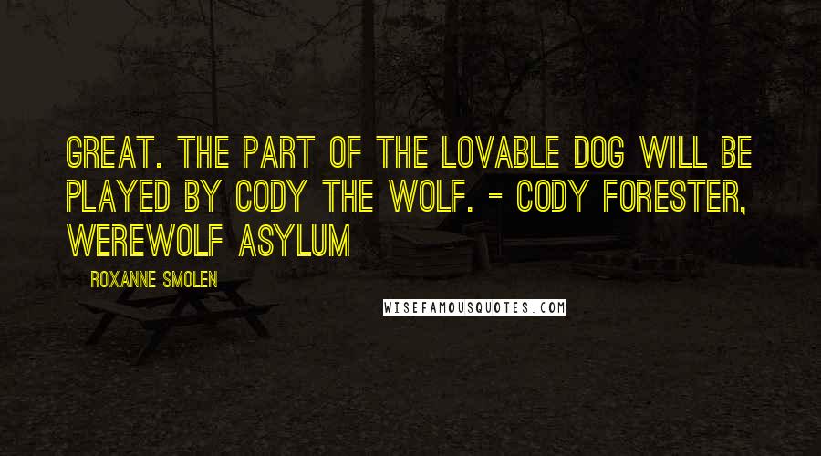 Roxanne Smolen Quotes: Great. The part of the lovable dog will be played by Cody the Wolf. - Cody Forester, Werewolf Asylum