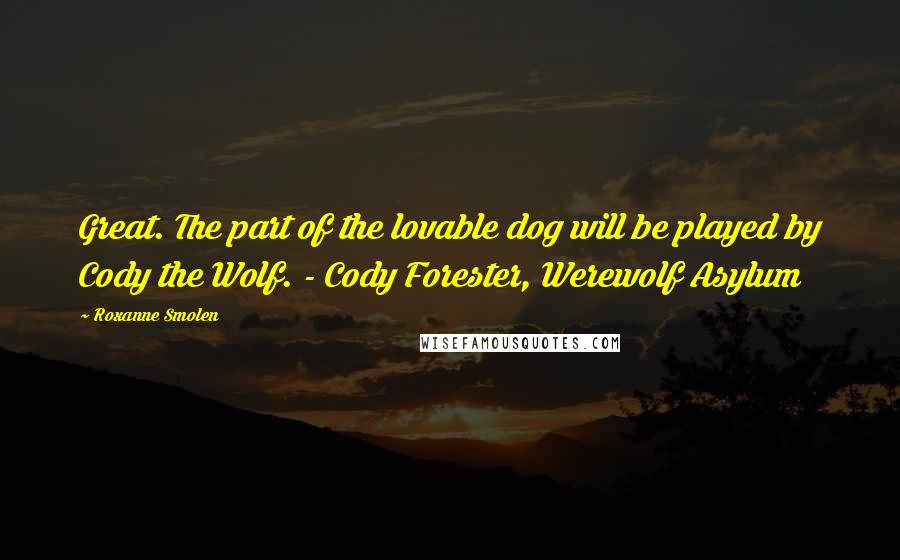 Roxanne Smolen Quotes: Great. The part of the lovable dog will be played by Cody the Wolf. - Cody Forester, Werewolf Asylum