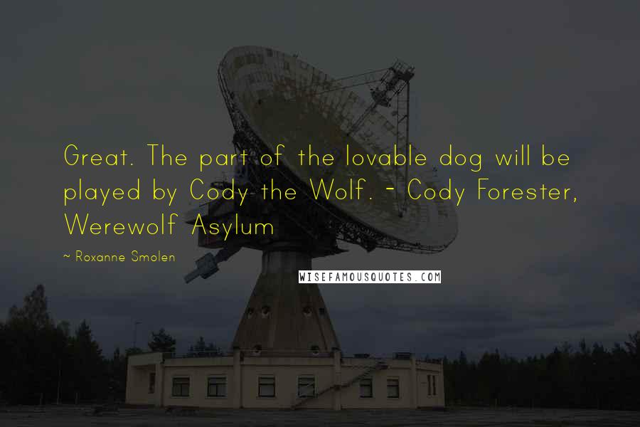 Roxanne Smolen Quotes: Great. The part of the lovable dog will be played by Cody the Wolf. - Cody Forester, Werewolf Asylum