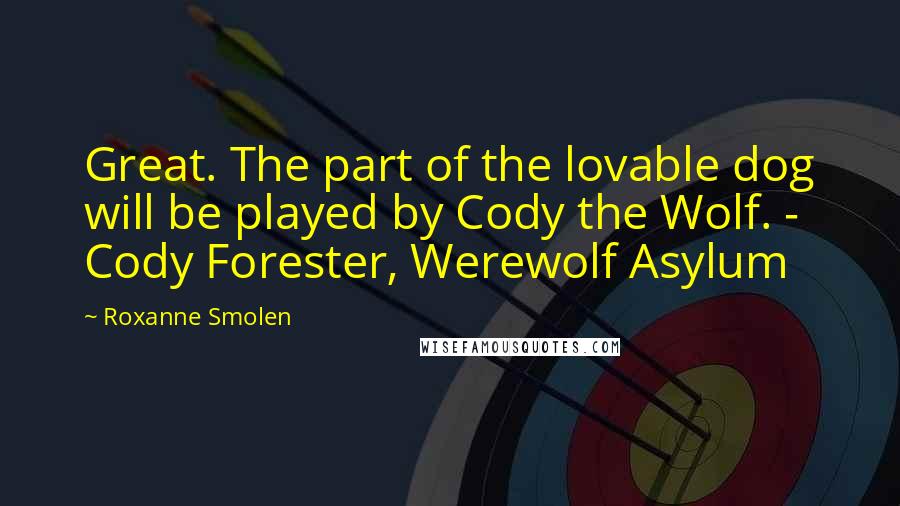 Roxanne Smolen Quotes: Great. The part of the lovable dog will be played by Cody the Wolf. - Cody Forester, Werewolf Asylum