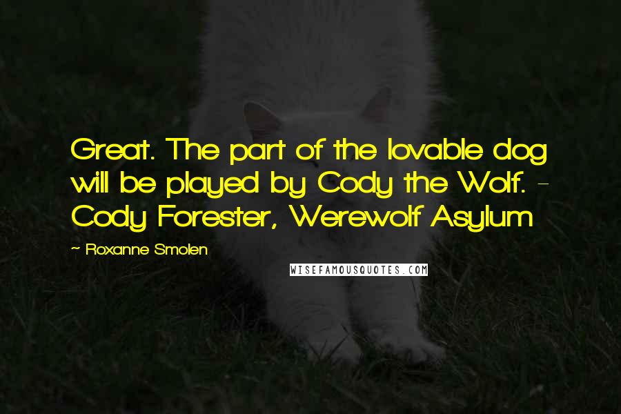 Roxanne Smolen Quotes: Great. The part of the lovable dog will be played by Cody the Wolf. - Cody Forester, Werewolf Asylum