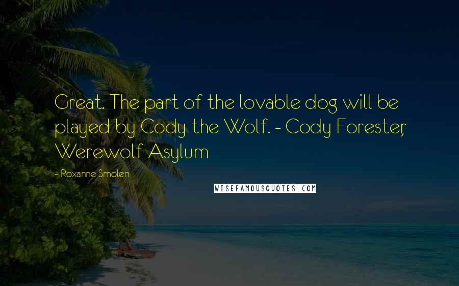 Roxanne Smolen Quotes: Great. The part of the lovable dog will be played by Cody the Wolf. - Cody Forester, Werewolf Asylum