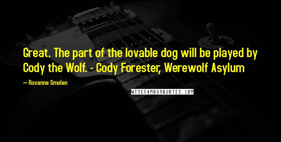 Roxanne Smolen Quotes: Great. The part of the lovable dog will be played by Cody the Wolf. - Cody Forester, Werewolf Asylum