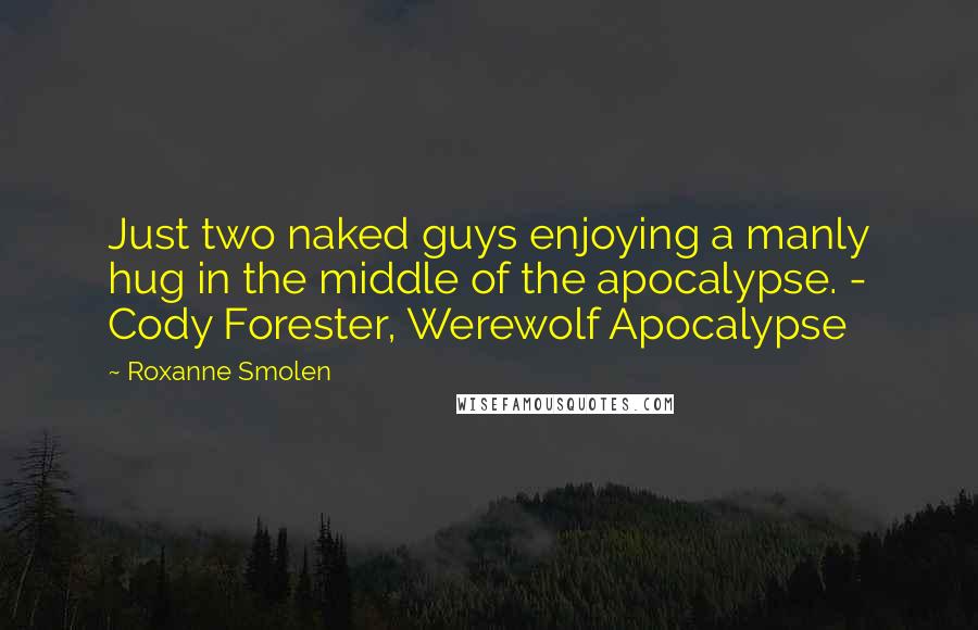 Roxanne Smolen Quotes: Just two naked guys enjoying a manly hug in the middle of the apocalypse. - Cody Forester, Werewolf Apocalypse