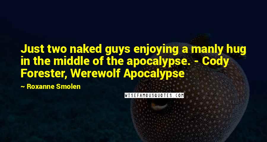 Roxanne Smolen Quotes: Just two naked guys enjoying a manly hug in the middle of the apocalypse. - Cody Forester, Werewolf Apocalypse