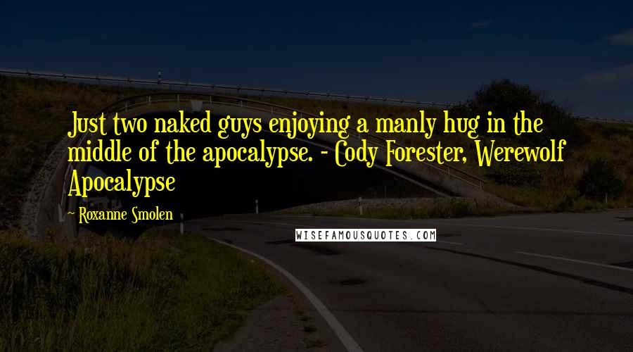 Roxanne Smolen Quotes: Just two naked guys enjoying a manly hug in the middle of the apocalypse. - Cody Forester, Werewolf Apocalypse