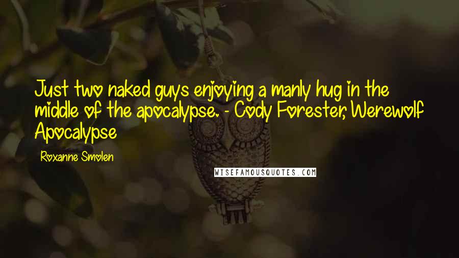 Roxanne Smolen Quotes: Just two naked guys enjoying a manly hug in the middle of the apocalypse. - Cody Forester, Werewolf Apocalypse