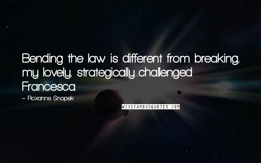 Roxanne Snopek Quotes: Bending the law is different from breaking, my lovely, strategically-challenged Francesca.